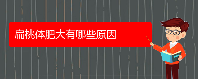 (貴陽醫(yī)院治扁桃體肥大)扁桃體肥大有哪些原因(圖1)