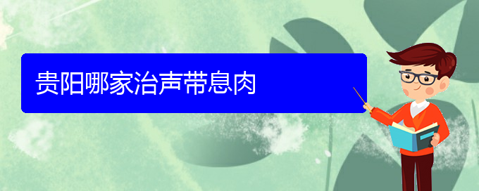 (貴陽(yáng)看聲帶息肉去醫(yī)院掛什么科)貴陽(yáng)哪家治聲帶息肉(圖1)