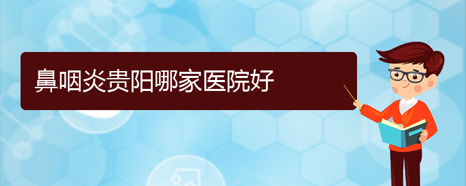 (貴陽(yáng)那家醫(yī)院治療咽炎比較好)鼻咽炎貴陽(yáng)哪家醫(yī)院好(圖1)