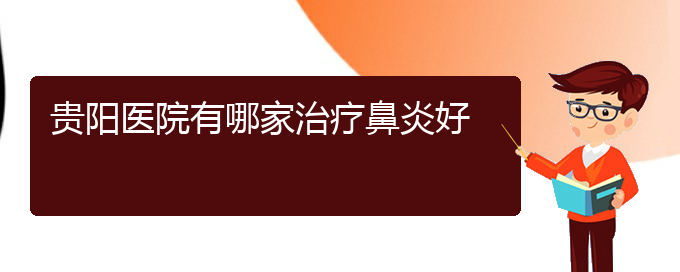 (貴陽哪看過敏性鼻炎好)貴陽醫(yī)院有哪家治療鼻炎好(圖1)