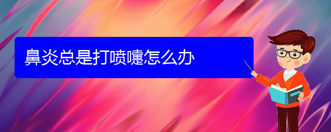 (治療鼻炎貴陽(yáng))鼻炎總是打噴嚏怎么辦(圖1)