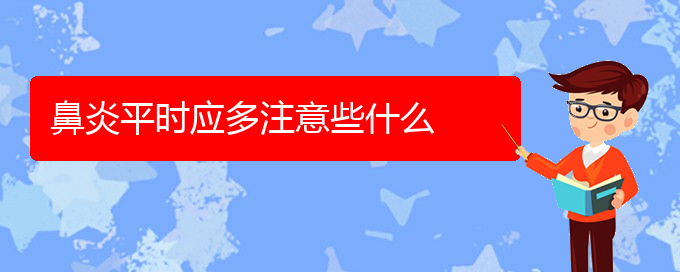 (貴陽好的治療鼻炎醫(yī)院)鼻炎平時應(yīng)多注意些什么(圖1)