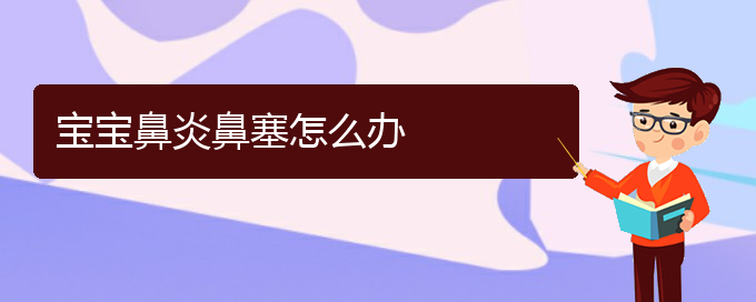 (貴陽(yáng)鼻炎綠色治療醫(yī)院)寶寶鼻炎鼻塞怎么辦(圖1)