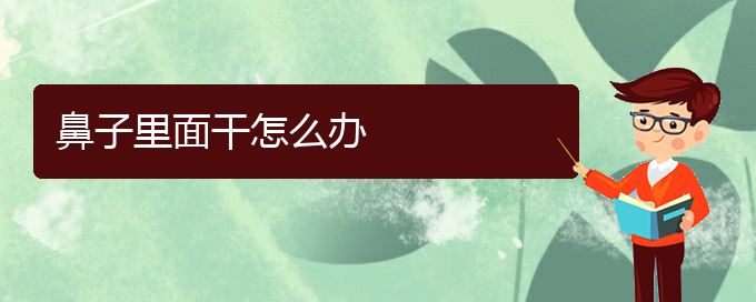 (貴陽(yáng)看慢性鼻炎到醫(yī)院需要看哪個(gè)科)鼻子里面干怎么辦(圖1)