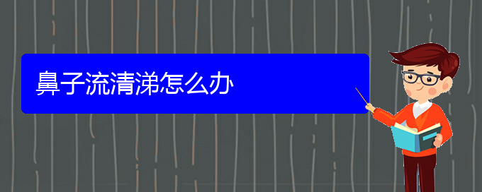 (貴陽看慢性鼻炎什么醫(yī)院好)鼻子流清涕怎么辦(圖1)