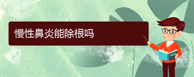 (貴陽治療慢性鼻炎醫(yī)院好)慢性鼻炎能除根嗎(圖1)