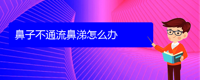 (貴陽(yáng)治慢性鼻炎的醫(yī)院地址)鼻子不通流鼻涕怎么辦(圖1)