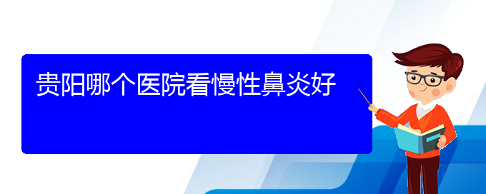 (貴陽專治慢性鼻炎的醫(yī)院排名)貴陽哪個醫(yī)院看慢性鼻炎好(圖1)