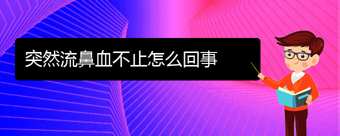 (貴陽(yáng)鼻科醫(yī)院掛號(hào))突然流鼻血不止怎么回事(圖1)