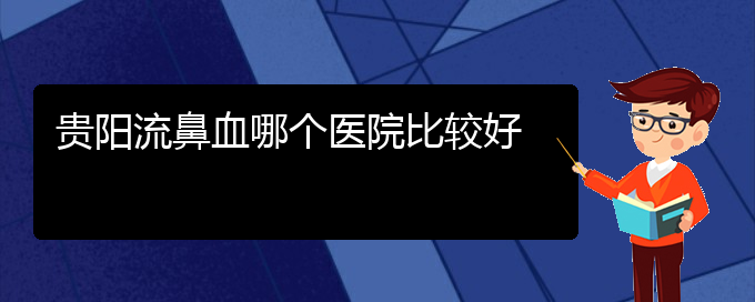 (鼻流血癥狀圖片)貴陽流鼻血哪個(gè)醫(yī)院比較好(圖1)