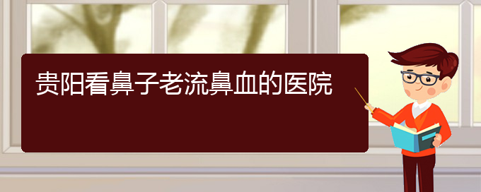 (貴陽五官科醫(yī)院哪個醫(yī)生看鼻出血好)貴陽看鼻子老流鼻血的醫(yī)院(圖1)