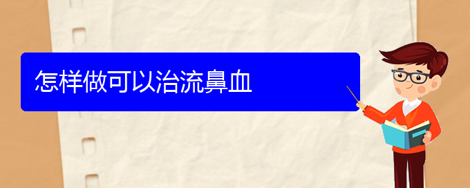 (貴陽(yáng)看鼻出血哪個(gè)醫(yī)院看的好)怎樣做可以治流鼻血(圖1)