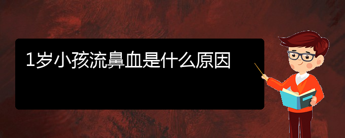 (貴陽(yáng)鼻科醫(yī)院掛號(hào))1歲小孩流鼻血是什么原因(圖1)