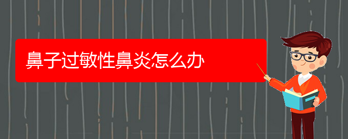 (貴陽(yáng)怎樣醫(yī)治過(guò)敏性鼻炎)鼻子過(guò)敏性鼻炎怎么辦(圖1)