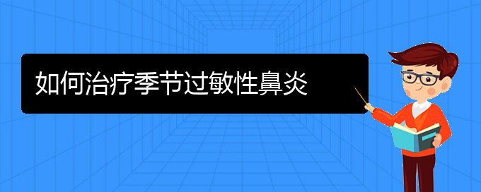 (貴州治過(guò)敏性鼻炎的醫(yī)院)如何治療季節(jié)過(guò)敏性鼻炎(圖1)