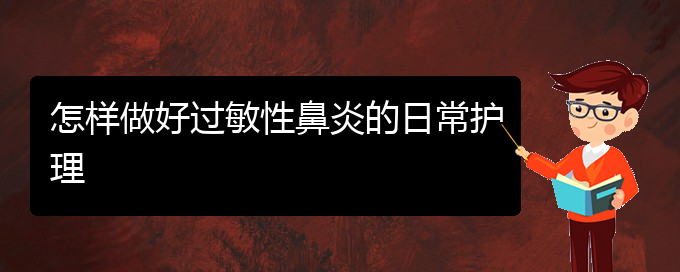 (貴陽(yáng)看過(guò)敏性鼻炎的醫(yī)院)怎樣做好過(guò)敏性鼻炎的日常護(hù)理(圖1)