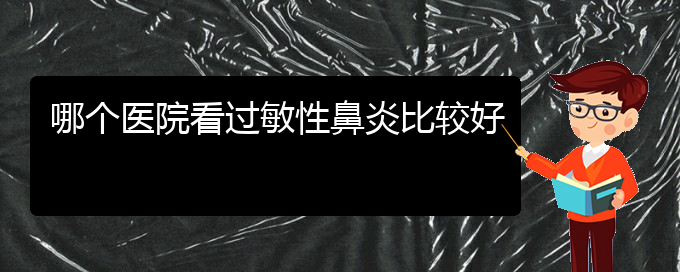 (貴陽市治療過敏性鼻炎的醫(yī)院)哪個醫(yī)院看過敏性鼻炎比較好(圖1)