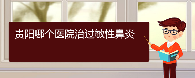 (治過(guò)敏性鼻炎貴陽(yáng)好的醫(yī)院)貴陽(yáng)哪個(gè)醫(yī)院治過(guò)敏性鼻炎(圖1)