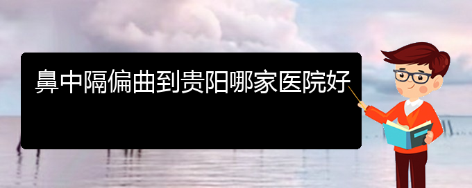 (貴陽(yáng)治療鼻中隔偏曲多少錢)鼻中隔偏曲到貴陽(yáng)哪家醫(yī)院好(圖1)