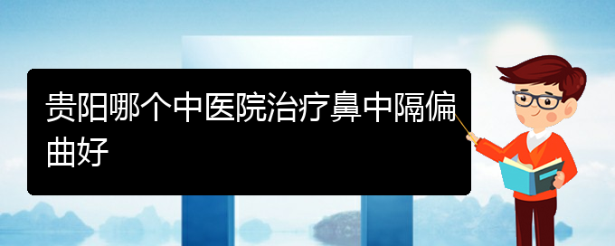 (貴陽專治鼻中隔偏曲的醫(yī)院)貴陽哪個(gè)中醫(yī)院治療鼻中隔偏曲好(圖1)