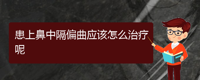 (貴陽鼻中隔偏曲哪家醫(yī)院治療好)患上鼻中隔偏曲應(yīng)該怎么治療呢(圖1)