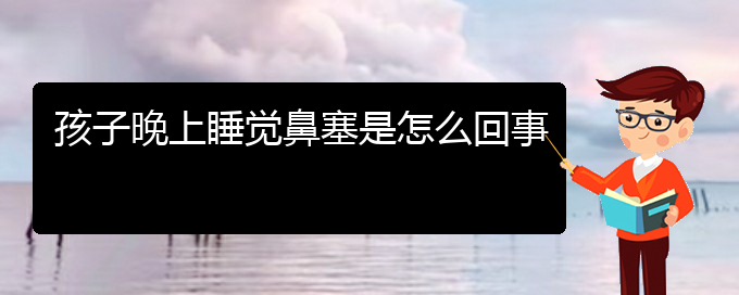 (貴陽(yáng)鼻中隔偏曲治療多少錢)孩子晚上睡覺鼻塞是怎么回事(圖1)