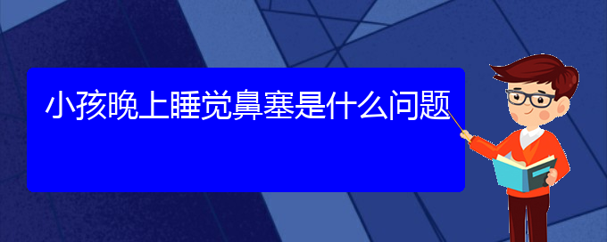 (貴陽治療鼻中隔偏曲醫(yī)院有哪些)小孩晚上睡覺鼻塞是什么問題(圖1)