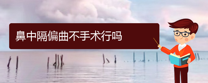 (貴陽看鼻中隔偏曲好點的醫(yī)院地址)鼻中隔偏曲不手術行嗎(圖1)