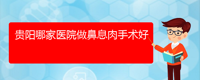 (貴陽(yáng)治鼻息肉的費(fèi)用)貴陽(yáng)哪家醫(yī)院做鼻息肉手術(shù)好(圖1)