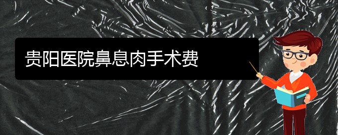 (貴陽看鼻息肉誰最權(quán)威)貴陽醫(yī)院鼻息肉手術(shù)費(fèi)(圖1)