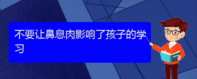 (貴陽市治鼻息肉好的醫(yī)院)不要讓鼻息肉影響了孩子的學(xué)習(xí)(圖1)