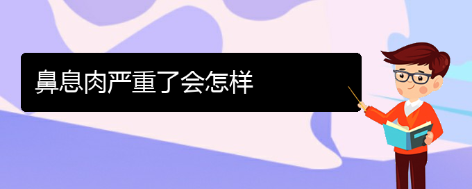 (貴陽看鼻息肉哪個好)鼻息肉嚴(yán)重了會怎樣(圖1)