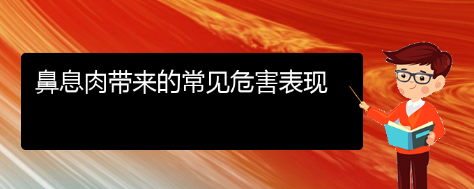 (貴陽(yáng)哪個(gè)醫(yī)院治療鼻息肉效果好)鼻息肉帶來(lái)的常見(jiàn)危害表現(xiàn)(圖1)