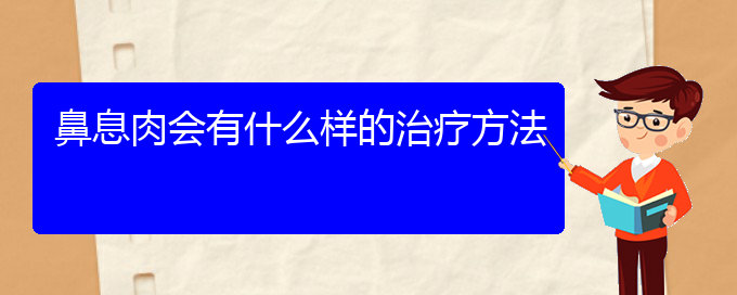 (貴陽治療鼻息肉最好的醫(yī)院在哪里)鼻息肉會有什么樣的治療方法(圖1)