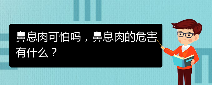 (貴陽治鼻息肉的醫(yī)院排行)鼻息肉可怕嗎，鼻息肉的危害有什么？(圖1)