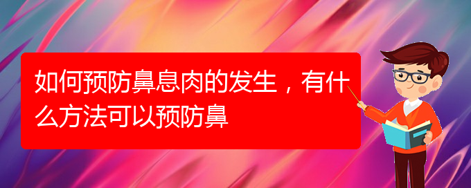 (貴陽鼻息肉好治療醫(yī)院)如何預(yù)防鼻息肉的發(fā)生，有什么方法可以預(yù)防鼻(圖1)