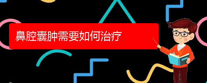 (貴陽看鼻腔乳頭狀瘤門診)鼻腔囊腫需要如何治療(圖1)