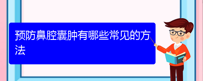 (貴陽(yáng)看鼻腔乳頭狀瘤哪里好)預(yù)防鼻腔囊腫有哪些常見(jiàn)的方法(圖1)