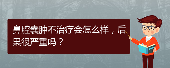 (貴陽銘仁醫(yī)院看鼻腔乳頭狀瘤好不好)鼻腔囊腫不治療會怎么樣，后果很嚴(yán)重嗎？(圖1)