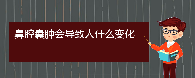 (貴陽看鼻腔腫瘤的地方)鼻腔囊腫會導(dǎo)致人什么變化(圖1)