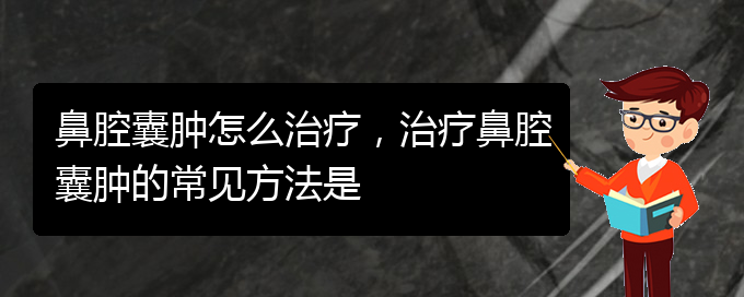 (貴陽看鼻腔乳頭狀瘤哪個好)鼻腔囊腫怎么治療，治療鼻腔囊腫的常見方法是(圖1)