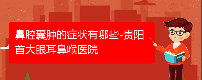 (貴陽(yáng)哪個(gè)醫(yī)院能看鼻腔乳頭狀瘤)鼻腔囊腫的癥狀有哪些-貴陽(yáng)首大眼耳鼻喉醫(yī)院(圖1)