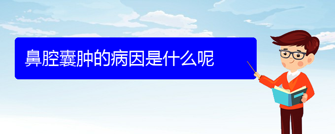 (貴陽哪個醫(yī)院看鼻腔腫瘤)鼻腔囊腫的病因是什么呢(圖1)