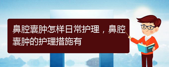 (貴陽治鼻腔腫瘤好的鼻腔腫瘤醫(yī)院)鼻腔囊腫怎樣日常護(hù)理，鼻腔囊腫的護(hù)理措施有(圖1)