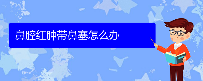 (貴陽哪里能看鼻腔乳頭狀瘤)鼻腔紅腫帶鼻塞怎么辦(圖1)