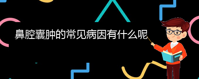 (貴陽(yáng)去哪家醫(yī)院看鼻腔乳頭狀瘤好)鼻腔囊腫的常見(jiàn)病因有什么呢(圖1)