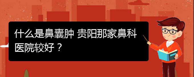 (看鼻腔腫瘤貴陽(yáng)權(quán)威的醫(yī)院)什么是鼻囊腫 貴陽(yáng)那家鼻科醫(yī)院較好？(圖1)