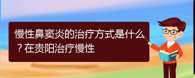 (貴陽(yáng)哪家醫(yī)院治鼻竇炎比較好)慢性鼻竇炎的治療方式是什么？在貴陽(yáng)治療慢性(圖1)