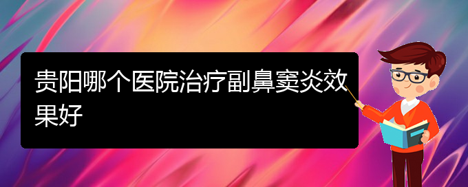 (貴陽市哪家醫(yī)院治療鼻竇炎比較好)貴陽哪個醫(yī)院治療副鼻竇炎效果好(圖1)