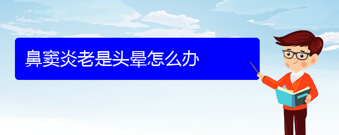 (貴陽(yáng)鼻竇炎好治療嗎)鼻竇炎老是頭暈怎么辦(圖1)